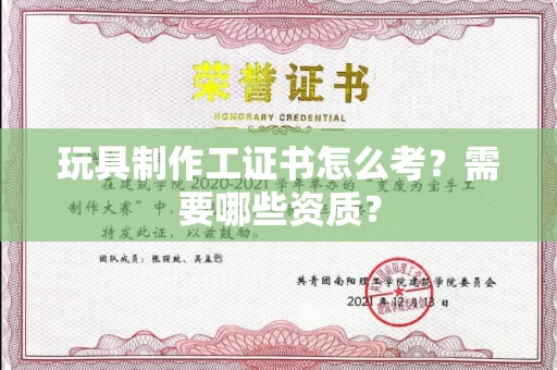 全国玩具制作工证书怎么考？需要哪些资质？