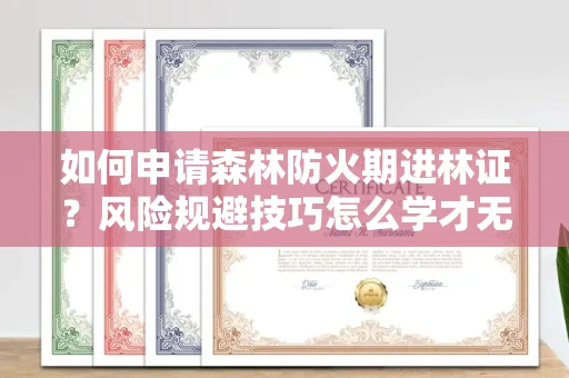 全国如何申请森林防火期进林证？风险规避技巧怎么学才无忧？
