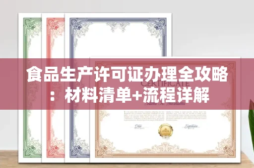 全国食品生产许可证办理全攻略：材料清单+流程详解