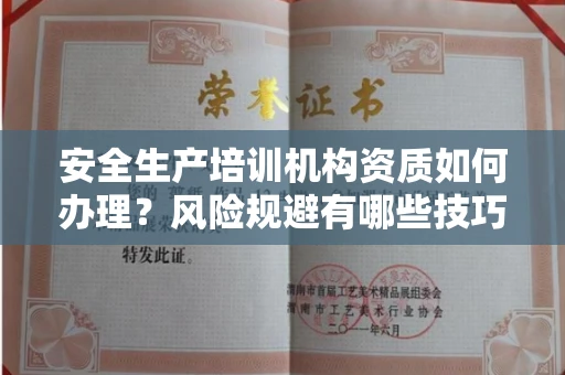 全国安全生产培训机构资质如何办理？风险规避有哪些技巧？