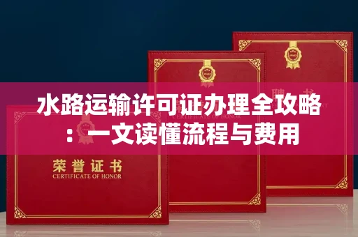 全国水路运输许可证办理全攻略：一文读懂流程与费用