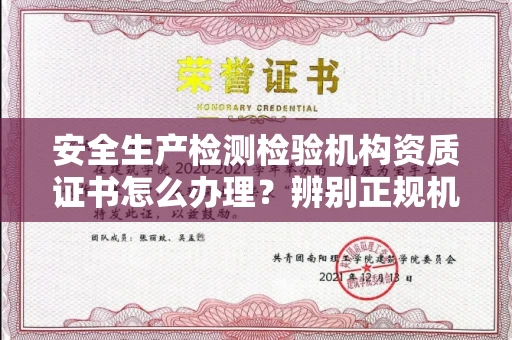 全国安全生产检测检验机构资质证书怎么办理？辨别正规机构有哪些技巧？权威指南+避坑攻略