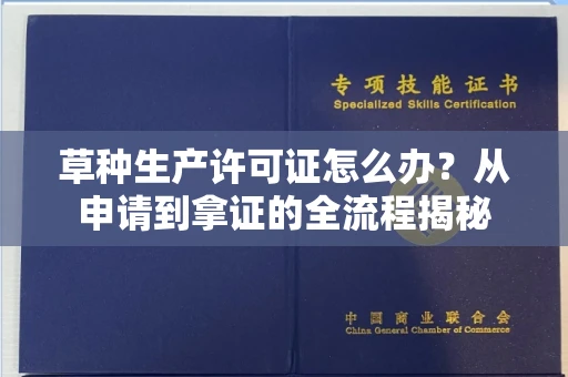 全国草种生产许可证怎么办？从申请到拿证的全流程揭秘