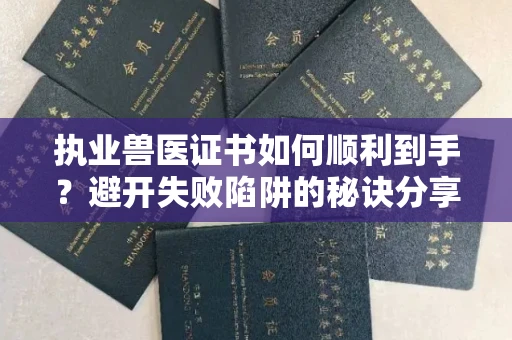 全国执业兽医证书如何顺利到手？避开失败陷阱的秘诀分享
