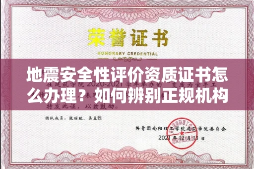 全国地震安全性评价资质证书怎么办理？如何辨别正规机构？