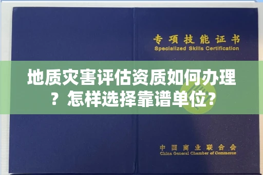 全国地质灾害评估资质如何办理？怎样选择靠谱单位？