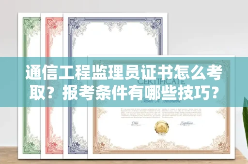 全国通信工程监理员证书怎么考取？报考条件有哪些技巧？