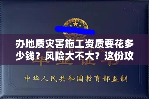 全国办地质灾害施工资质要花多少钱？风险大不大？这份攻略省下10万冤枉钱！