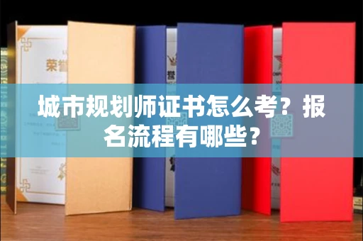 全国城市规划师证书怎么考？报名流程有哪些？