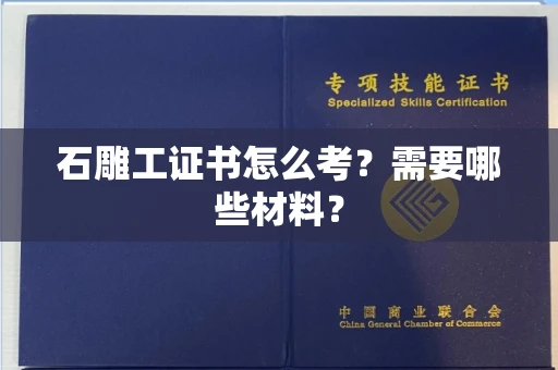 全国石雕工证书怎么考？需要哪些材料？