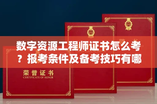 全国数字资源工程师证书怎么考？报考条件及备考技巧有哪些？