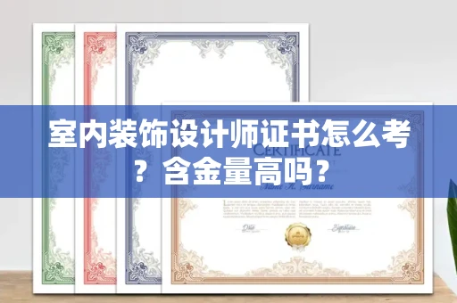 全国室内装饰设计师证书怎么考？含金量高吗？