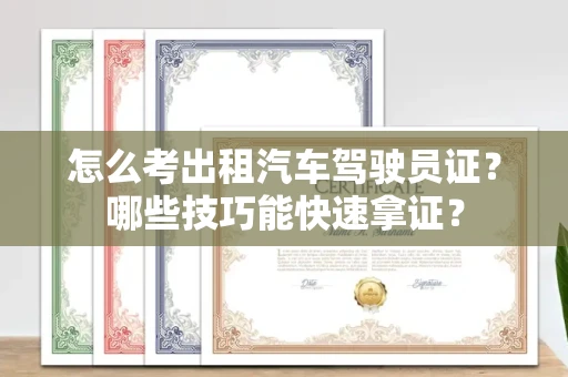 全国怎么考出租汽车驾驶员证？哪些技巧能快速拿证？