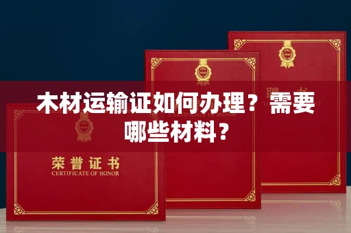 全国木材运输证如何办理？需要哪些材料？