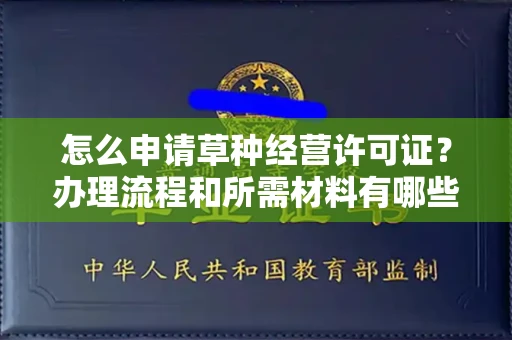 全国怎么申请草种经营许可证？办理流程和所需材料有哪些？