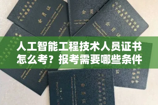 全国人工智能工程技术人员证书怎么考？报考需要哪些条件？