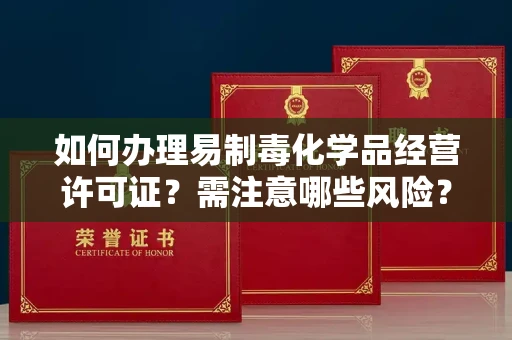 全国如何办理易制毒化学品经营许可证？需注意哪些风险？