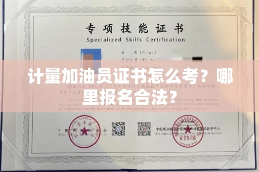 全国计量加油员证书怎么考？哪里报名合法？