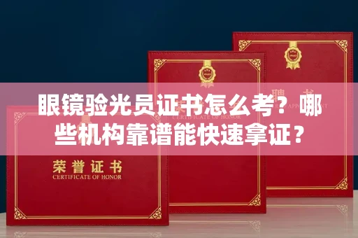 全国眼镜验光员证书怎么考？哪些机构靠谱能快速拿证？