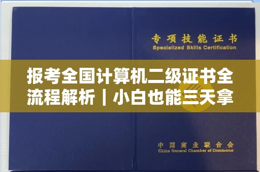 全国报考全国计算机二级证书全流程解析｜小白也能三天拿下备考攻略