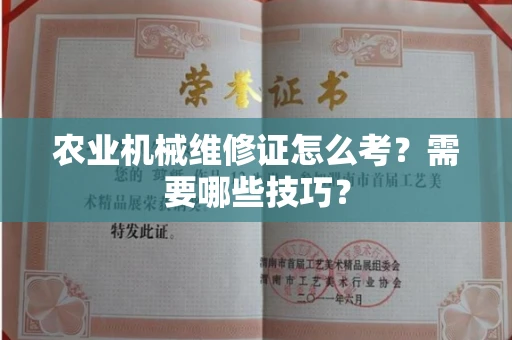 全国农业机械维修证怎么考？需要哪些技巧？