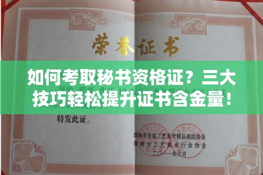 全国如何考取秘书资格证？三大技巧轻松提升证书含金量！