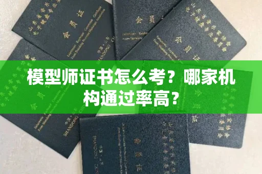 全国模型师证书怎么考？哪家机构通过率高？