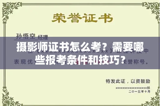 全国摄影师证书怎么考？需要哪些报考条件和技巧？