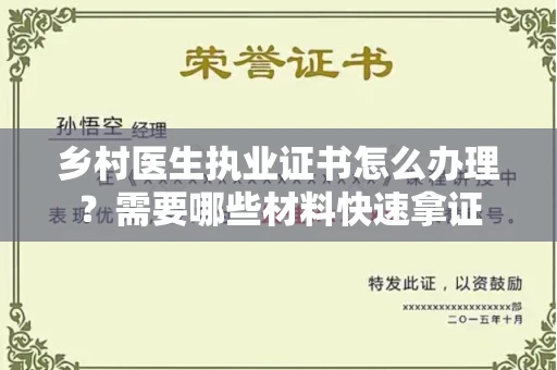 全国乡村医生执业证书怎么办理？需要哪些材料快速拿证