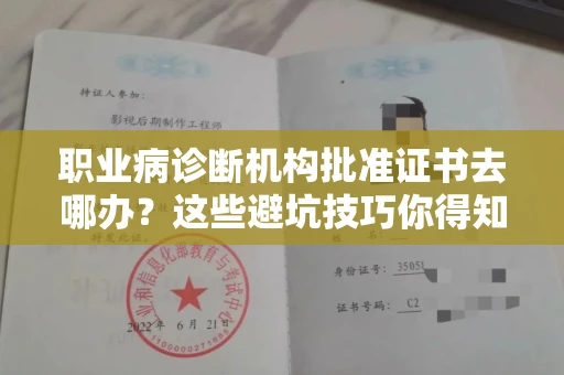 全国职业病诊断机构批准证书去哪办？这些避坑技巧你得知道