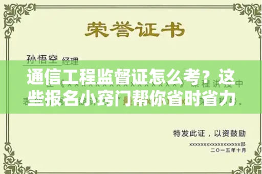 全国通信工程监督证怎么考？这些报名小窍门帮你省时省力
