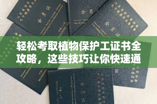 全国轻松考取植物保护工证书全攻略，这些技巧让你快速通关！