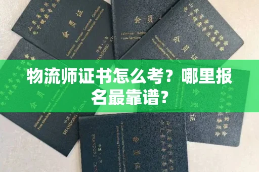 全国物流师证书怎么考？哪里报名最靠谱？