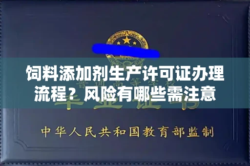 全国饲料添加剂生产许可证办理流程？风险有哪些需注意