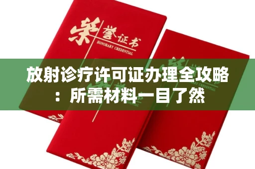 全国放射诊疗许可证办理全攻略：所需材料一目了然