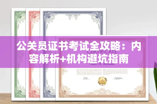 全国公关员证书考试全攻略：内容解析+机构避坑指南