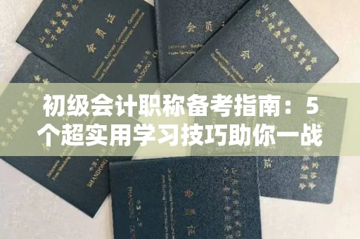 全国初级会计职称备考指南：5个超实用学习技巧助你一战通关