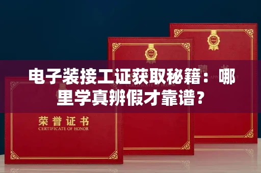 全国电子装接工证获取秘籍：哪里学真辨假才靠谱？
