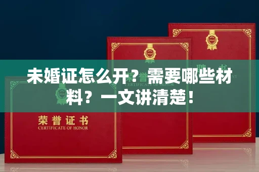 全国未婚证怎么开？需要哪些材料？一文讲清楚！
