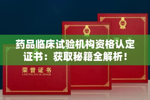 全国药品临床试验机构资格认定证书：获取秘籍全解析！