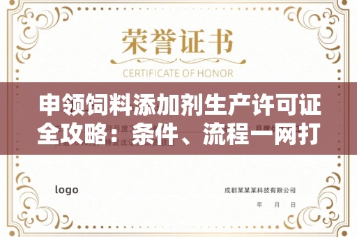 全国申领饲料添加剂生产许可证全攻略：条件、流程一网打尽！
