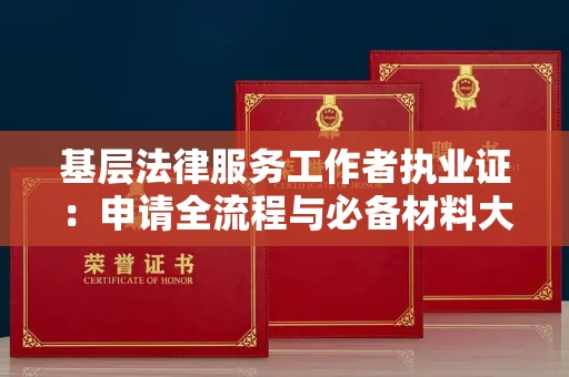 全国基层法律服务工作者执业证：申请全流程与必备材料大揭秘