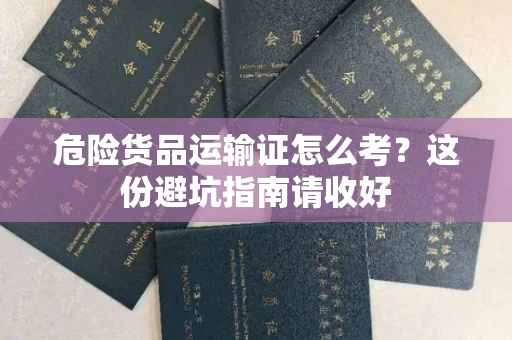全国危险货品运输证怎么考？这份避坑指南请收好