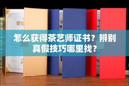 全国怎么获得茶艺师证书？辨别真假技巧哪里找？