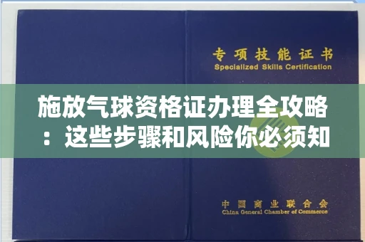 全国施放气球资格证办理全攻略：这些步骤和风险你必须知道！