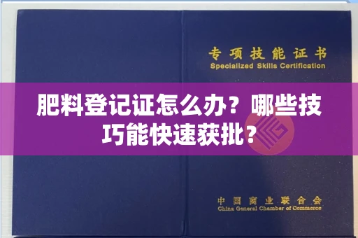 全国肥料登记证怎么办？哪些技巧能快速获批？