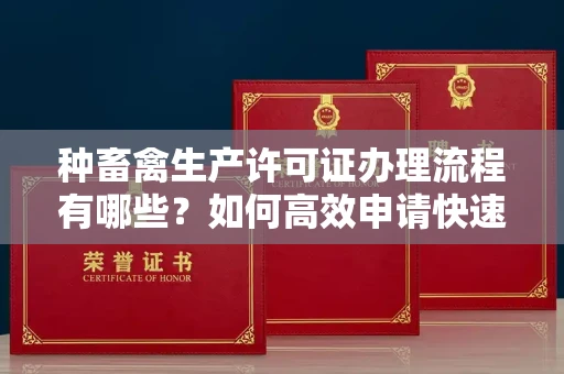 全国种畜禽生产许可证办理流程有哪些？如何高效申请快速拿证？