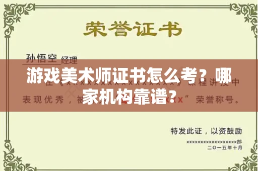全国游戏美术师证书怎么考？哪家机构靠谱？