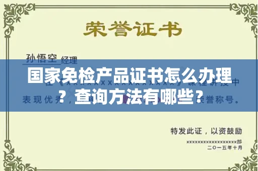 全国国家免检产品证书怎么办理？查询方法有哪些？