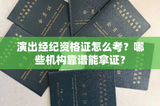 全国演出经纪资格证怎么考？哪些机构靠谱能拿证？